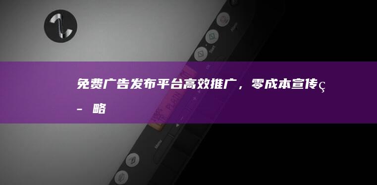 免费广告发布平台：高效推广，零成本宣传策略