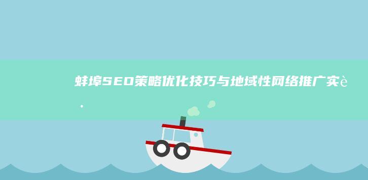 蚌埠SEO策略：优化技巧与地域性网络推广实践